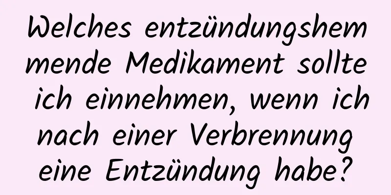 Welches entzündungshemmende Medikament sollte ich einnehmen, wenn ich nach einer Verbrennung eine Entzündung habe?