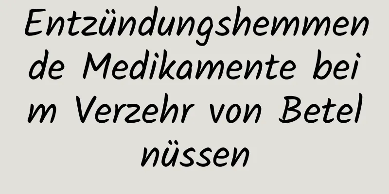 Entzündungshemmende Medikamente beim Verzehr von Betelnüssen