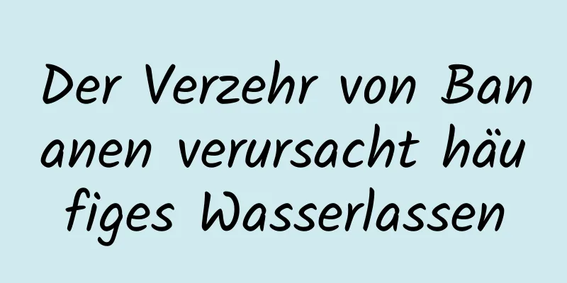 Der Verzehr von Bananen verursacht häufiges Wasserlassen