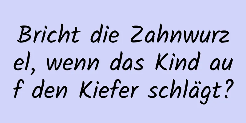 Bricht die Zahnwurzel, wenn das Kind auf den Kiefer schlägt?