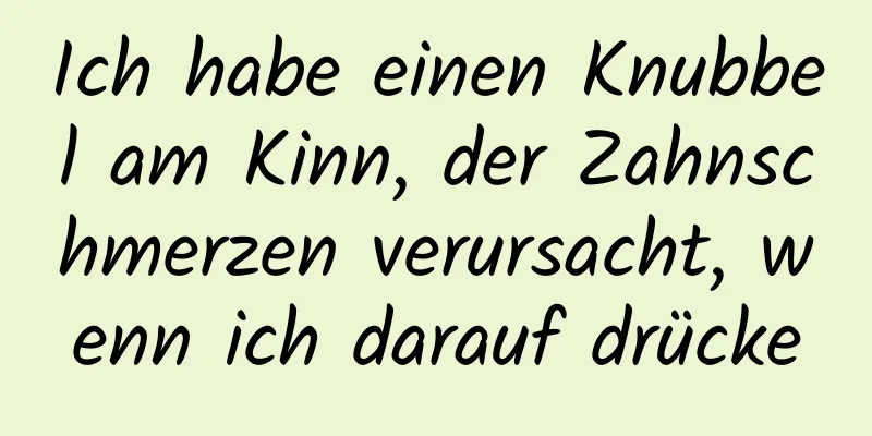 Ich habe einen Knubbel am Kinn, der Zahnschmerzen verursacht, wenn ich darauf drücke