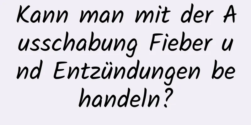 Kann man mit der Ausschabung Fieber und Entzündungen behandeln?