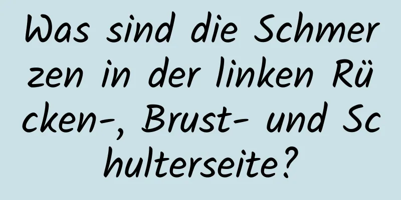 Was sind die Schmerzen in der linken Rücken-, Brust- und Schulterseite?