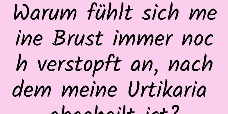 Warum fühlt sich meine Brust immer noch verstopft an, nachdem meine Urtikaria abgeheilt ist?