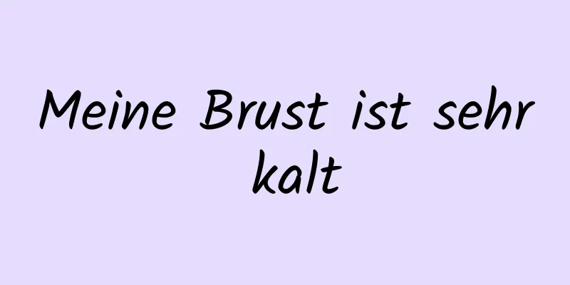 Meine Brust ist sehr kalt