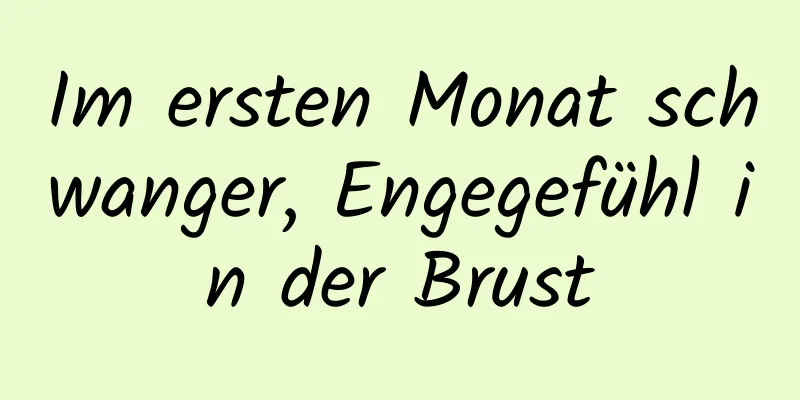 Im ersten Monat schwanger, Engegefühl in der Brust