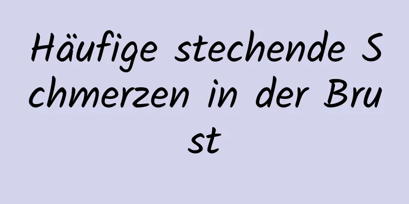 Häufige stechende Schmerzen in der Brust