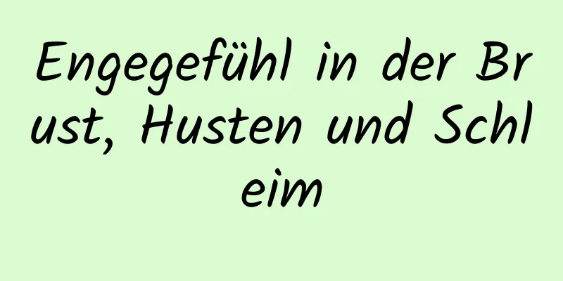 Engegefühl in der Brust, Husten und Schleim