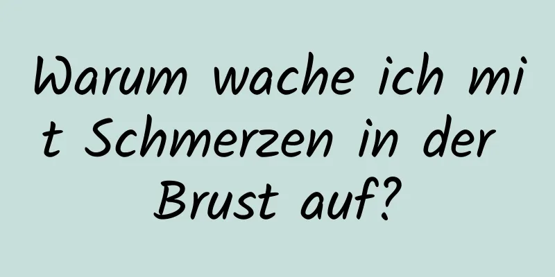 Warum wache ich mit Schmerzen in der Brust auf?