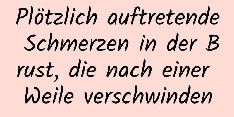 Plötzlich auftretende Schmerzen in der Brust, die nach einer Weile verschwinden