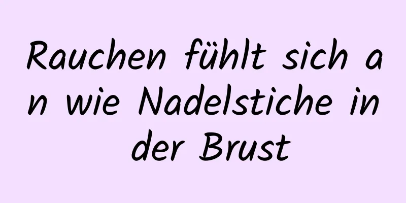 Rauchen fühlt sich an wie Nadelstiche in der Brust