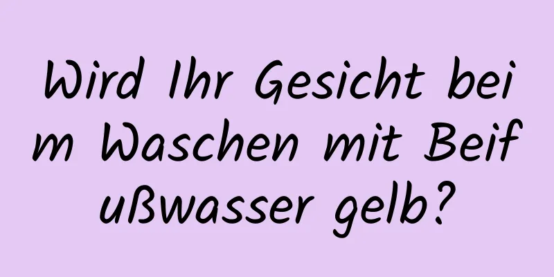 Wird Ihr Gesicht beim Waschen mit Beifußwasser gelb?