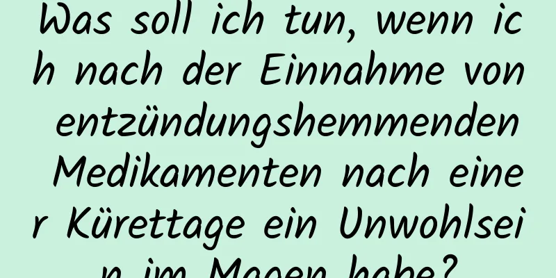 Was soll ich tun, wenn ich nach der Einnahme von entzündungshemmenden Medikamenten nach einer Kürettage ein Unwohlsein im Magen habe?