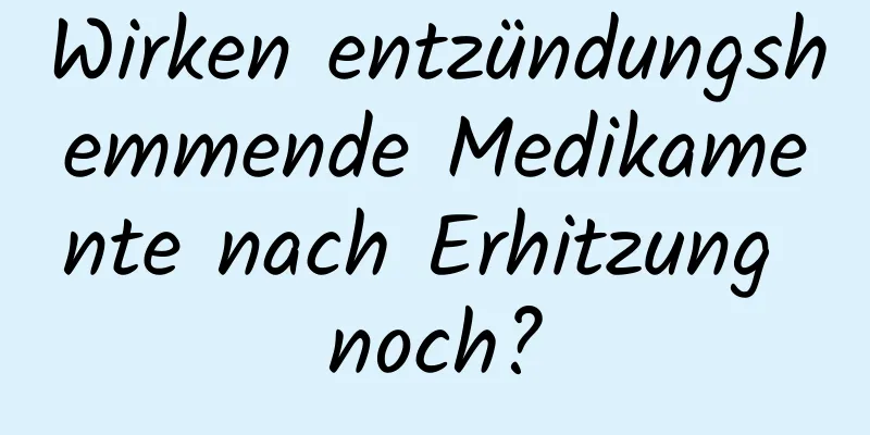 Wirken entzündungshemmende Medikamente nach Erhitzung noch?