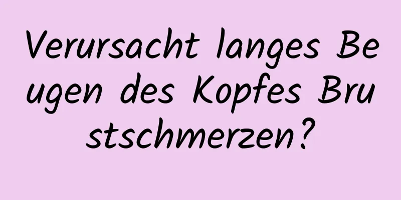 Verursacht langes Beugen des Kopfes Brustschmerzen?