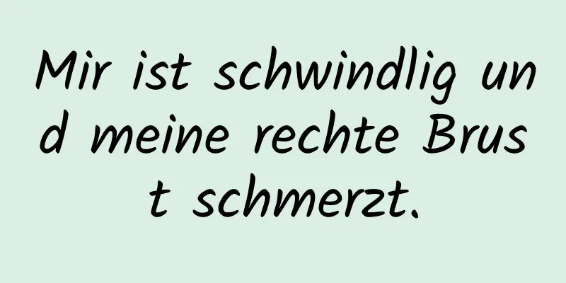 Mir ist schwindlig und meine rechte Brust schmerzt.