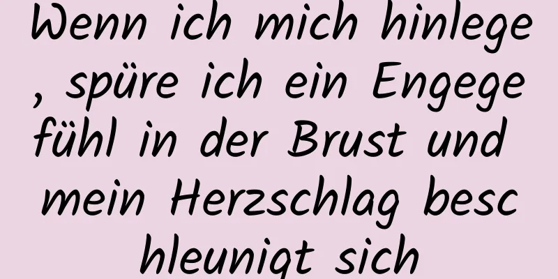 Wenn ich mich hinlege, spüre ich ein Engegefühl in der Brust und mein Herzschlag beschleunigt sich