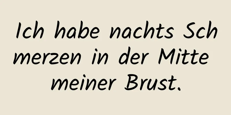 Ich habe nachts Schmerzen in der Mitte meiner Brust.