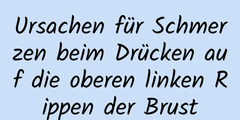 Ursachen für Schmerzen beim Drücken auf die oberen linken Rippen der Brust