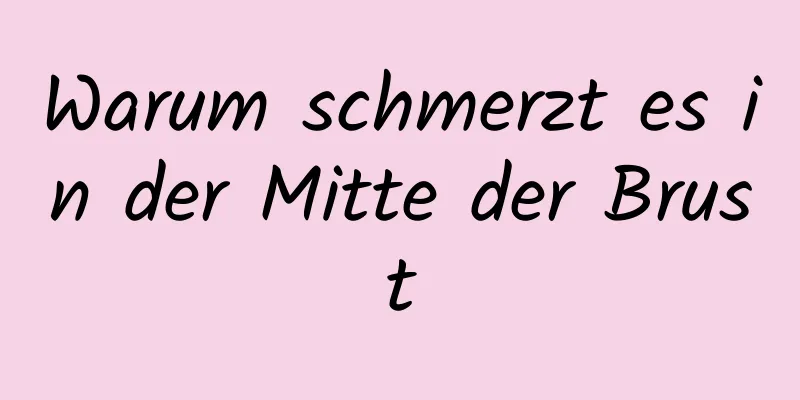 Warum schmerzt es in der Mitte der Brust