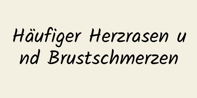 Häufiger Herzrasen und Brustschmerzen