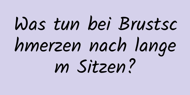 Was tun bei Brustschmerzen nach langem Sitzen?