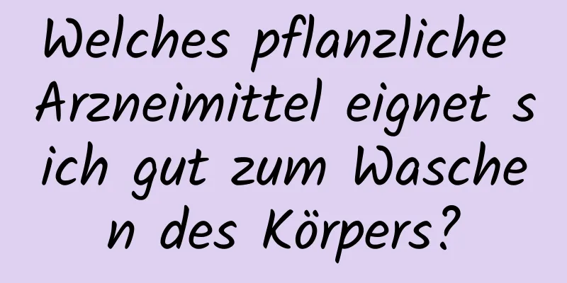 Welches pflanzliche Arzneimittel eignet sich gut zum Waschen des Körpers?