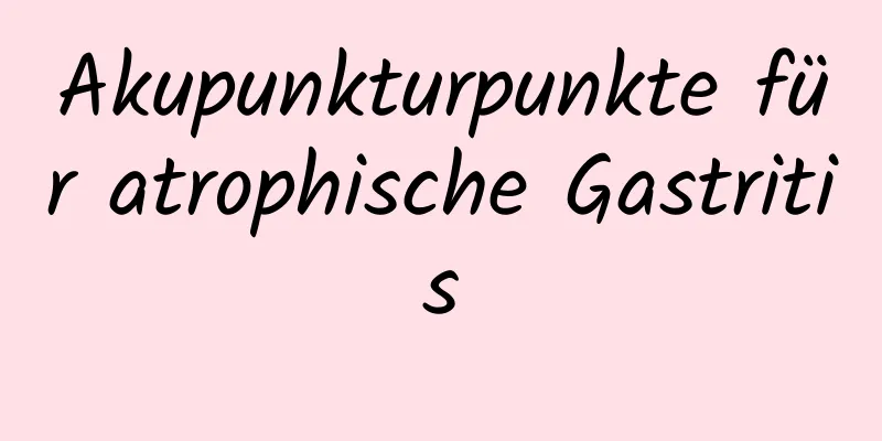 Akupunkturpunkte für atrophische Gastritis