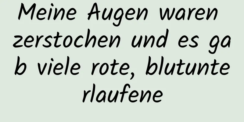 Meine Augen waren zerstochen und es gab viele rote, blutunterlaufene