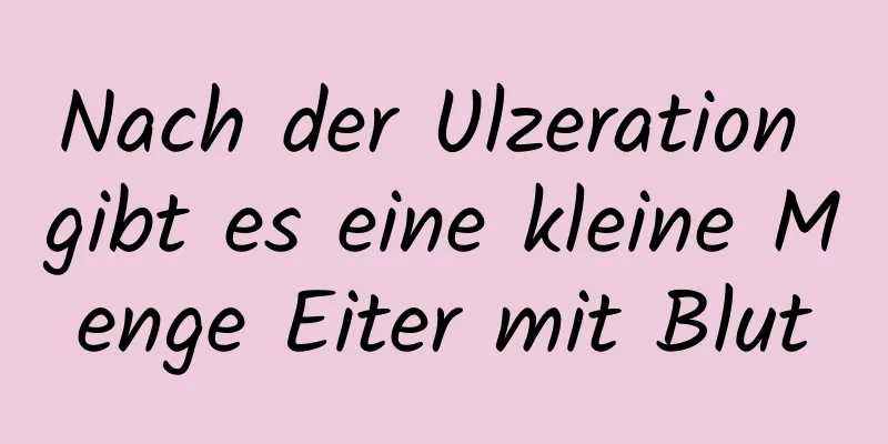 Nach der Ulzeration gibt es eine kleine Menge Eiter mit Blut