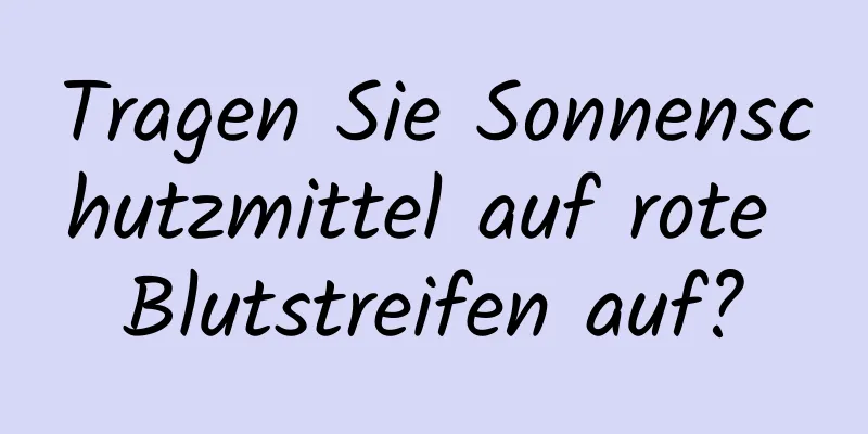 Tragen Sie Sonnenschutzmittel auf rote Blutstreifen auf?