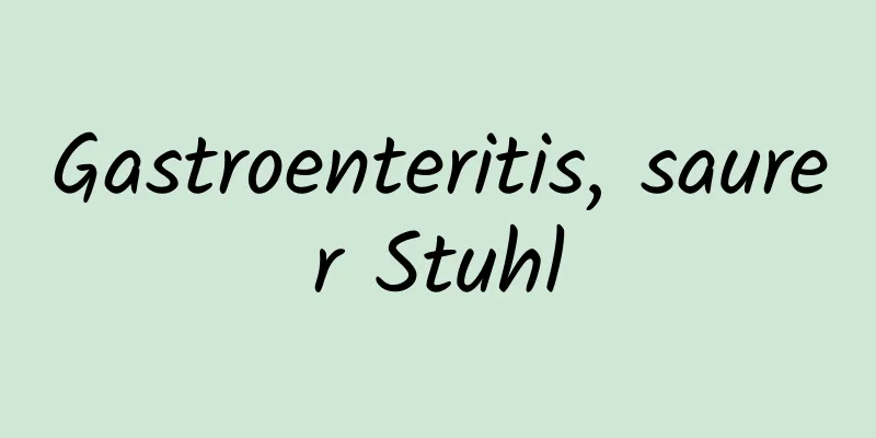 Gastroenteritis, saurer Stuhl