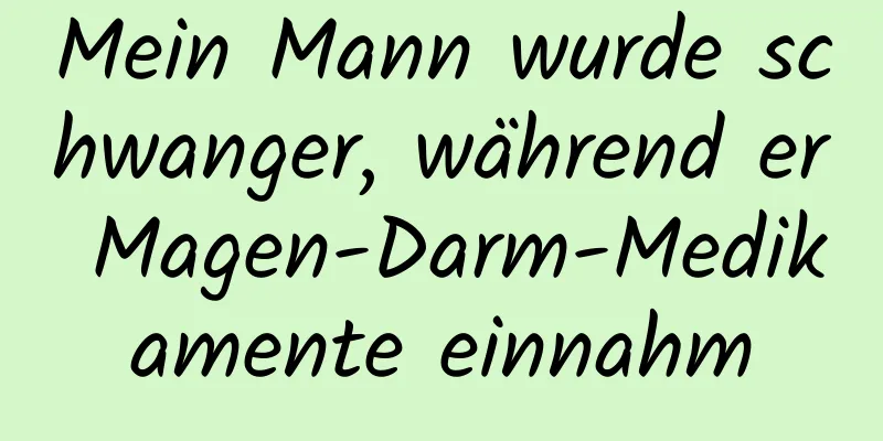 Mein Mann wurde schwanger, während er Magen-Darm-Medikamente einnahm