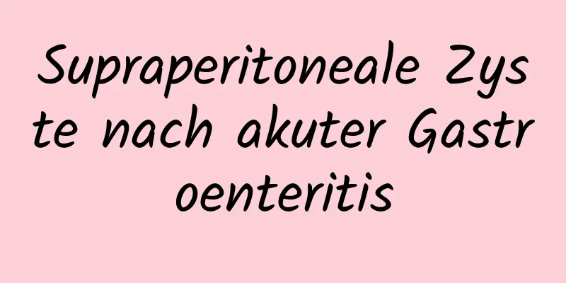 Supraperitoneale Zyste nach akuter Gastroenteritis