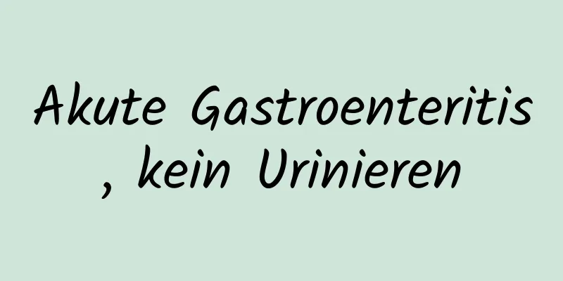 Akute Gastroenteritis, kein Urinieren