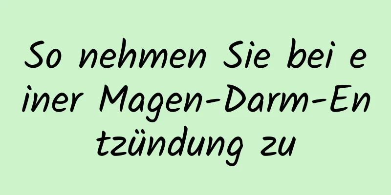 So nehmen Sie bei einer Magen-Darm-Entzündung zu