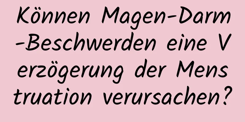 Können Magen-Darm-Beschwerden eine Verzögerung der Menstruation verursachen?