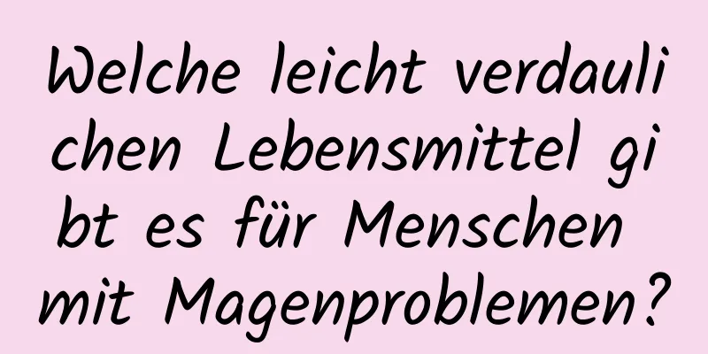 Welche leicht verdaulichen Lebensmittel gibt es für Menschen mit Magenproblemen?