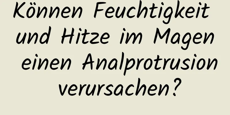 Können Feuchtigkeit und Hitze im Magen einen Analprotrusion verursachen?