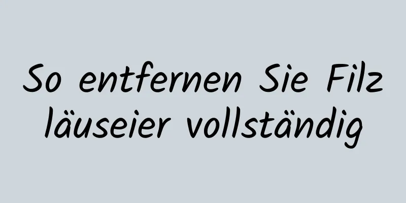 So entfernen Sie Filzläuseier vollständig