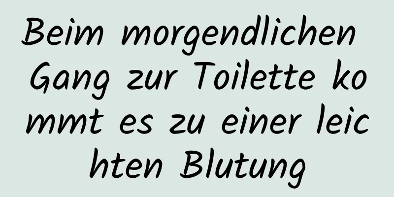 Beim morgendlichen Gang zur Toilette kommt es zu einer leichten Blutung