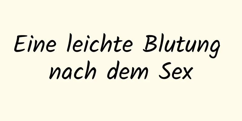 Eine leichte Blutung nach dem Sex