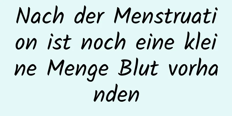 Nach der Menstruation ist noch eine kleine Menge Blut vorhanden