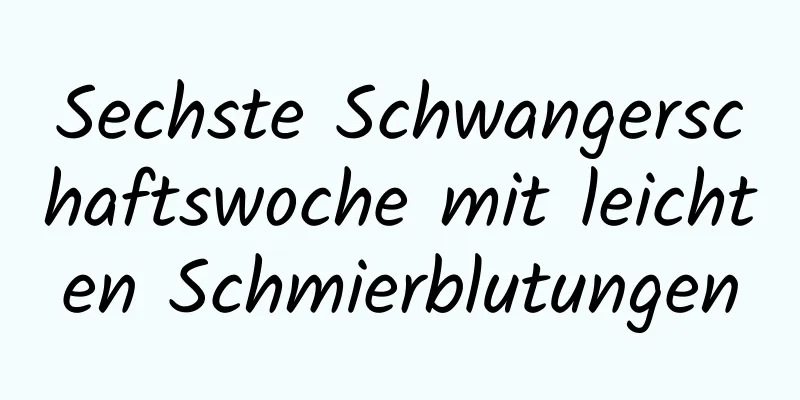 Sechste Schwangerschaftswoche mit leichten Schmierblutungen