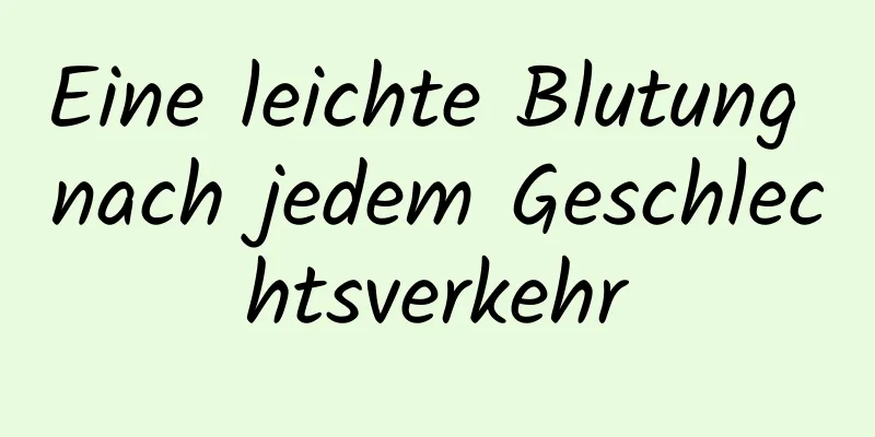 Eine leichte Blutung nach jedem Geschlechtsverkehr