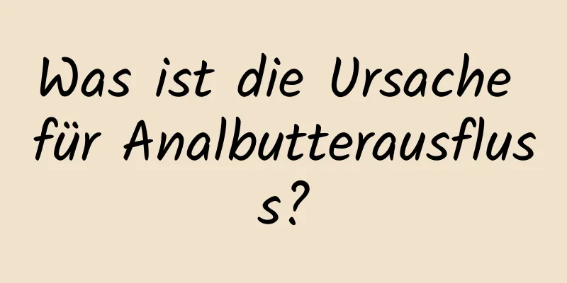 Was ist die Ursache für Analbutterausfluss?