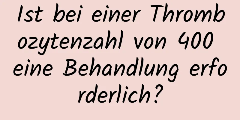 Ist bei einer Thrombozytenzahl von 400 eine Behandlung erforderlich?