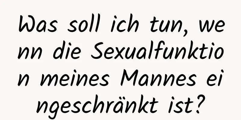 Was soll ich tun, wenn die Sexualfunktion meines Mannes eingeschränkt ist?