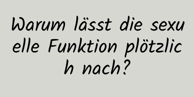 Warum lässt die sexuelle Funktion plötzlich nach?