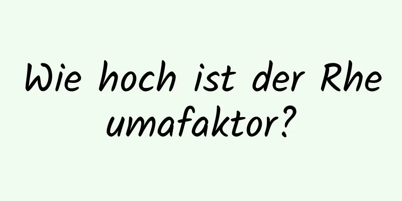 Wie hoch ist der Rheumafaktor?